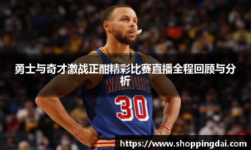勇士与奇才激战正酣精彩比赛直播全程回顾与分析